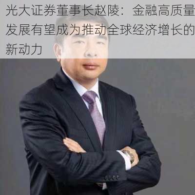 光大证券董事长赵陵：金融高质量发展有望成为推动全球经济增长的新动力