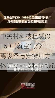 中关村科技租赁(01601)就空气分离设备与安徽加力气体订立融资租赁协议