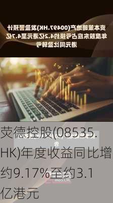 荧德控股(08535.HK)年度收益同比增加约9.17%至约3.1亿港元