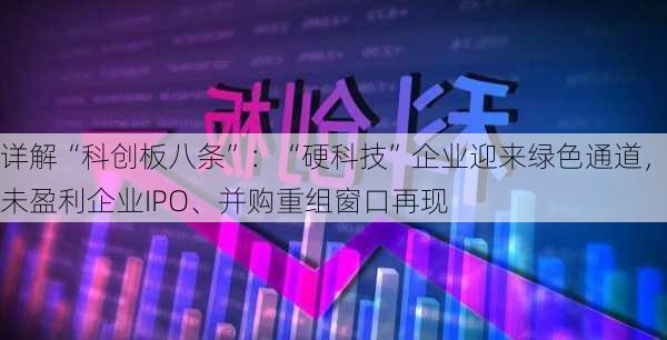 详解“科创板八条”：“硬科技”企业迎来绿色通道，未盈利企业IPO、并购重组窗口再现