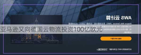 亚马逊又向德国云物流投资100亿欧元