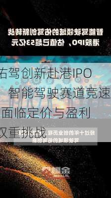 佑驾创新赴港IPO：智能驾驶赛道竞速  面临定价与盈利双重挑战