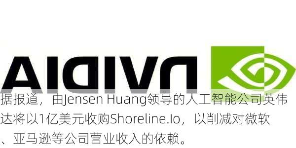 据报道，由Jensen Huang领导的人工智能公司英伟达将以1亿美元收购Shoreline.Io，以削减对微软、亚马逊等公司营业收入的依赖。