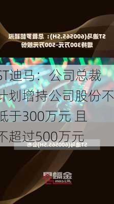 ST迪马：公司总裁计划增持公司股份不低于300万元 且不超过500万元