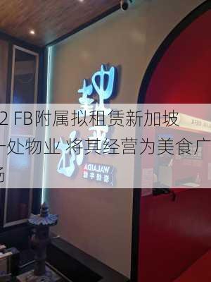 K2 FB附属拟租赁新加坡一处物业 将其经营为美食广场