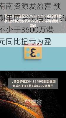 南南资源发盈喜 预期年度除税后溢利约不少于3600万港元同比扭亏为盈