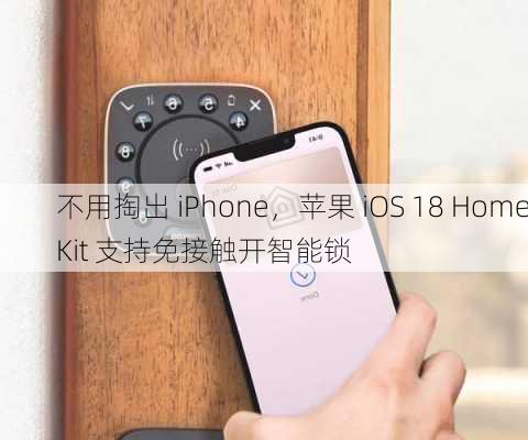 不用掏出 iPhone，苹果 iOS 18 HomeKit 支持免接触开智能锁