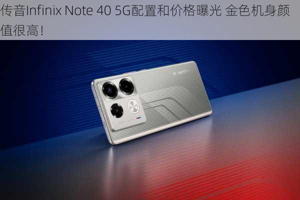 传音Infinix Note 40 5G配置和价格曝光 金色机身颜值很高！