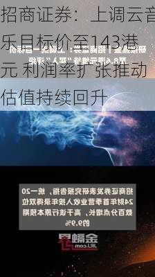 招商证券：上调云音乐目标价至143港元 利润率扩张推动估值持续回升