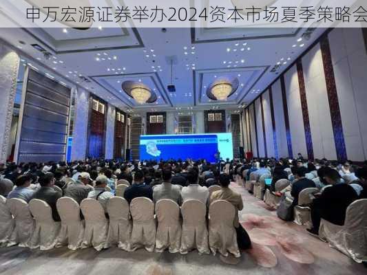 申万宏源证券举办2024资本市场夏季策略会