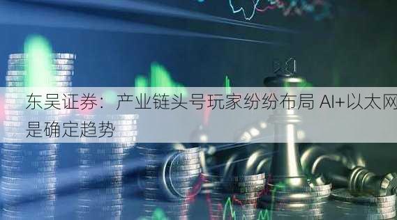 东吴证券：产业链头号玩家纷纷布局 AI+以太网是确定趋势