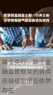 瑞士央行：瑞士金融监管框架的弱点在瑞信倒闭后依然存在