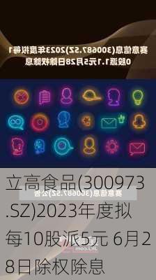 立高食品(300973.SZ)2023年度拟每10股派5元 6月28日除权除息