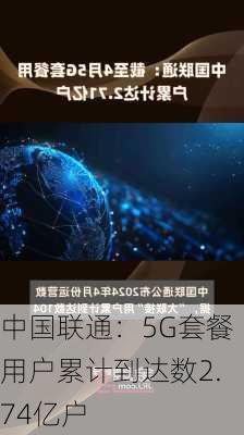 中国联通：5G套餐用户累计到达数2.74亿户