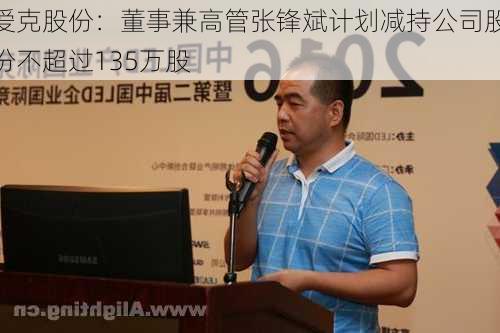 爱克股份：董事兼高管张锋斌计划减持公司股份不超过135万股