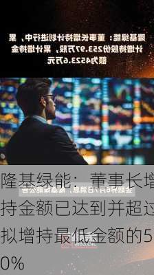 隆基绿能：董事长增持金额已达到并超过拟增持最低金额的50%