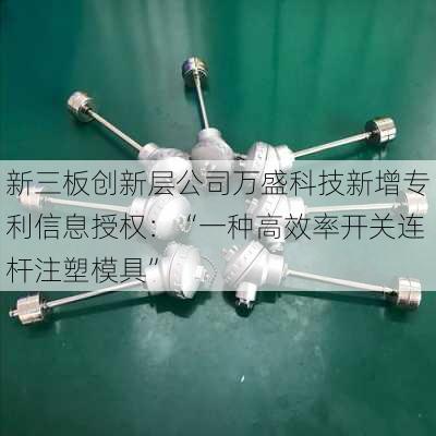 新三板创新层公司万盛科技新增专利信息授权：“一种高效率开关连杆注塑模具”