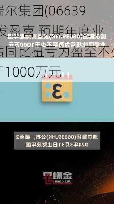 瑞尔集团(06639)发盈喜 预期年度业绩同比扭亏为盈至不少于1000万元