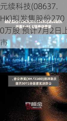 元续科技(08637.HK)拟发售股份2700万股 预计7月2日上市