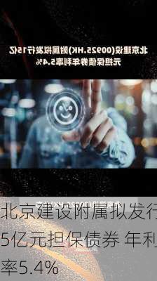 北京建设附属拟发行15亿元担保债券 年利率5.4%