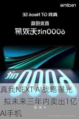 真我NEXT AI战略曝光  拟未来三年内卖出1亿台AI手机