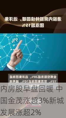 内房股早盘回暖 中国金茂涨超3%新城发展涨超2%