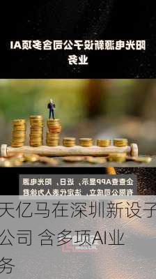 天亿马在深圳新设子公司 含多项AI业务