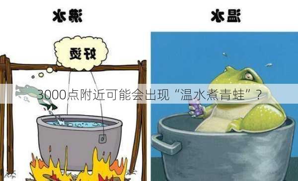 3000点附近可能会出现“温水煮青蛙”？