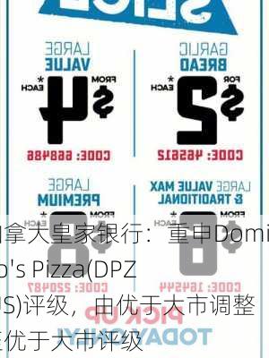 加拿大皇家银行：重申Domino's Pizza(DPZ.US)评级，由优于大市调整至优于大市评级