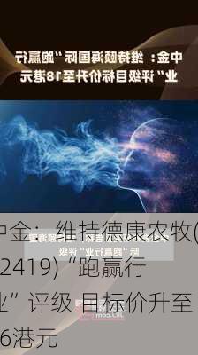 中金：维持德康农牧(02419)“跑赢行业”评级 目标价升至66港元