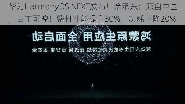 华为HarmonyOS NEXT发布！余承东：源自中国，自主可控！整机性能提升30%，功耗下降20%