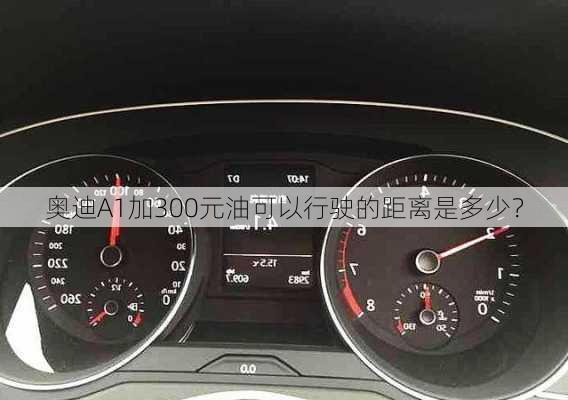 奥迪A1加300元油可以行驶的距离是多少？