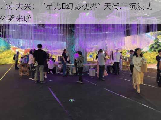 北京大兴：“星光・幻影视界”天街店 沉浸式体验来啦