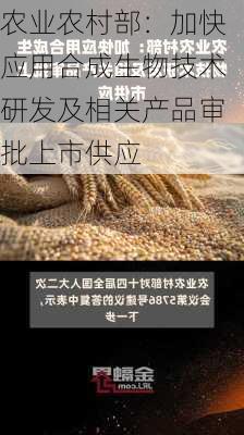 农业农村部：加快应用合成生物技术研发及相关产品审批上市供应