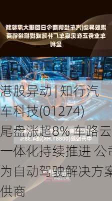 港股异动 | 知行汽车科技(01274)尾盘涨超8% 车路云一体化持续推进 公司为自动驾驶解决方案提供商