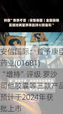 安信国际：首予康臣药业(01681)“增持”评级 罗沙司他胶囊等三款产品预计于2024年获批上市