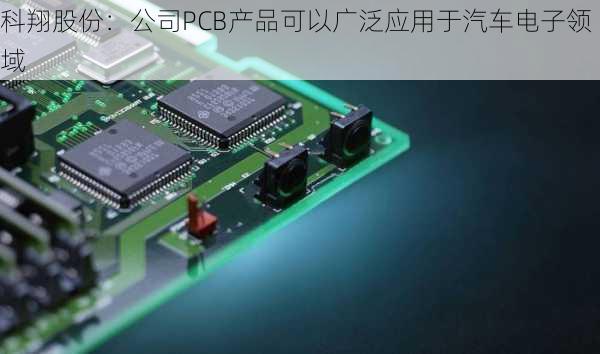 科翔股份：公司PCB产品可以广泛应用于汽车电子领域