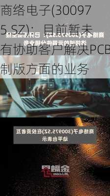 商络电子(300975.SZ)：目前暂未有协助客户解决PCB制版方面的业务