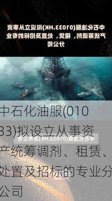 中石化油服(01033)拟设立从事资产统筹调剂、租赁、处置及招标的专业分公司