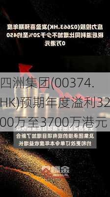 四洲集团(00374.HK)预期年度溢利3200万至3700万港元