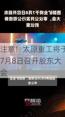 注意！太原重工将于7月8日召开股东大会