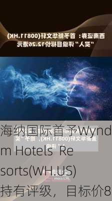 海纳国际首予Wyndham Hotels  Resorts(WH.US)持有评级，目标价80美元