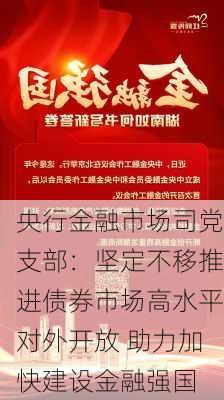 央行金融市场司党支部：坚定不移推进债券市场高水平对外开放 助力加快建设金融强国