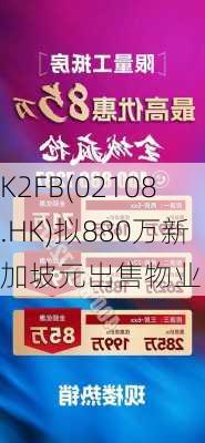 K2FB(02108.HK)拟880万新加坡元出售物业