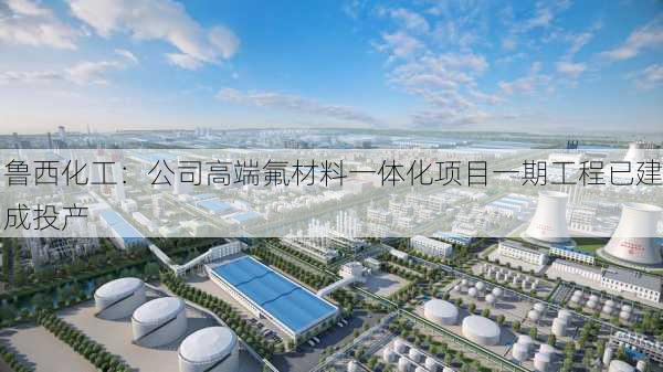 鲁西化工：公司高端氟材料一体化项目一期工程已建成投产