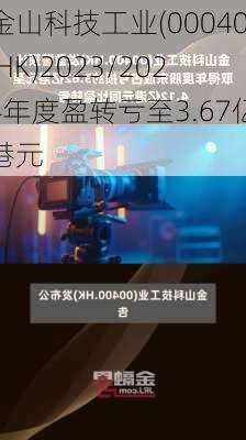 金山科技工业(00040.HK)2023/2024年度盈转亏至3.67亿港元