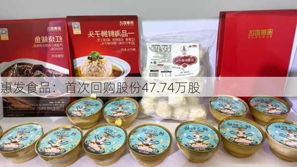 惠发食品：首次回购股份47.74万股