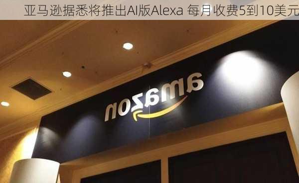 亚马逊据悉将推出AI版Alexa 每月收费5到10美元