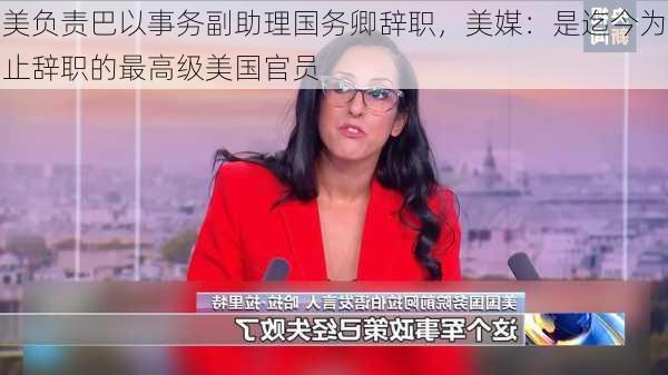 美负责巴以事务副助理国务卿辞职，美媒：是迄今为止辞职的最高级美国官员