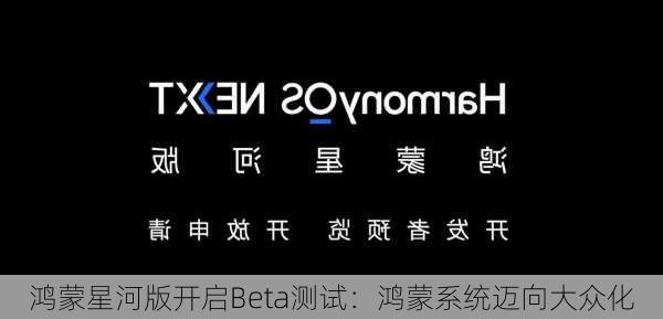 鸿蒙星河版开启Beta测试：鸿蒙系统迈向大众化